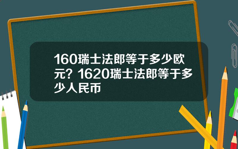 160瑞士法郎等于多少欧元？1620瑞士法郎等于多少人民币