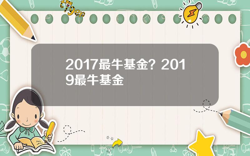 2017最牛基金？2019最牛基金