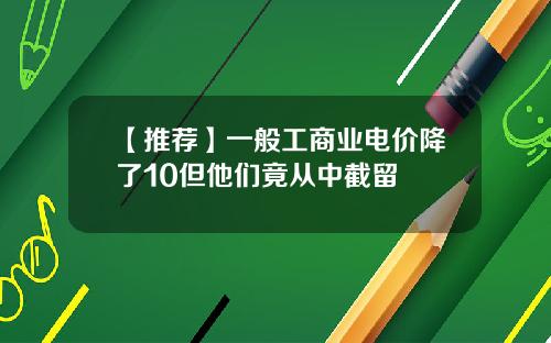 【推荐】一般工商业电价降了10但他们竟从中截留