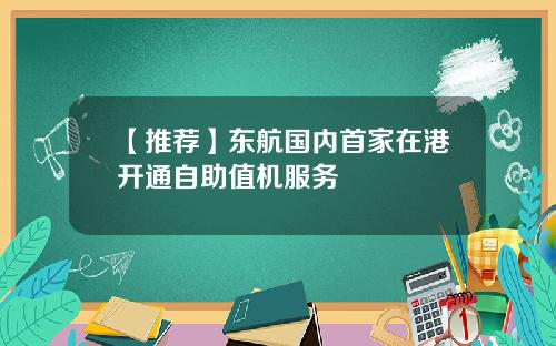 【推荐】东航国内首家在港开通自助值机服务