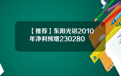 【推荐】东阳光铝2010年净利预增230280