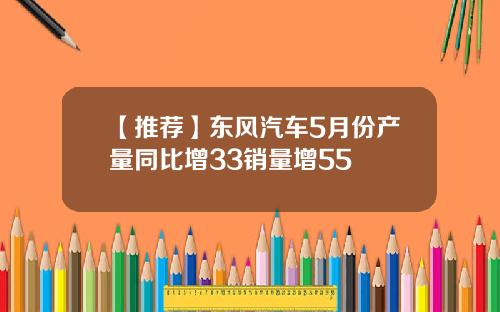 【推荐】东风汽车5月份产量同比增33销量增55