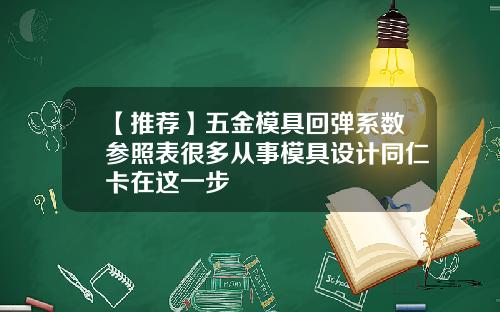 【推荐】五金模具回弹系数参照表很多从事模具设计同仁卡在这一步