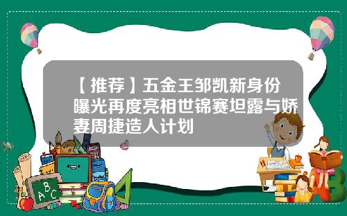 【推荐】五金王邹凯新身份曝光再度亮相世锦赛坦露与娇妻周捷造人计划