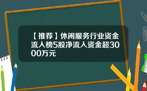 【推荐】休闲服务行业资金流入榜5股净流入资金超3000万元