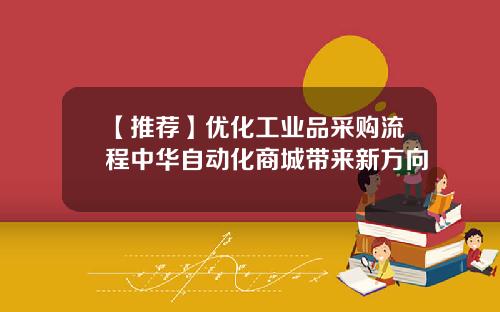 【推荐】优化工业品采购流程中华自动化商城带来新方向