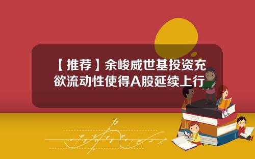 【推荐】余峻威世基投资充欲流动性使得A股延续上行