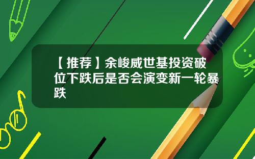 【推荐】余峻威世基投资破位下跌后是否会演变新一轮暴跌