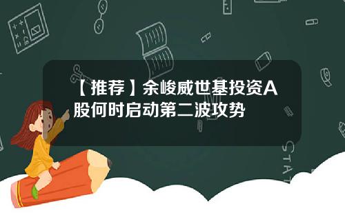 【推荐】余峻威世基投资A股何时启动第二波攻势