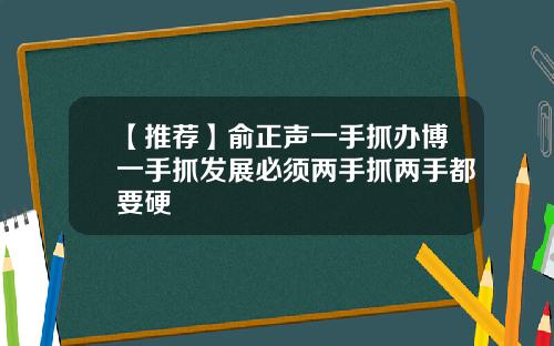 【推荐】俞正声一手抓办博一手抓发展必须两手抓两手都要硬