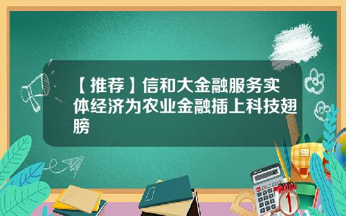 【推荐】信和大金融服务实体经济为农业金融插上科技翅膀