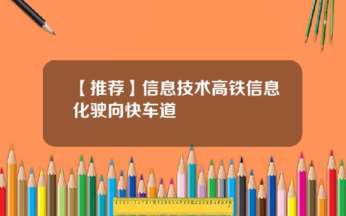 【推荐】信息技术高铁信息化驶向快车道