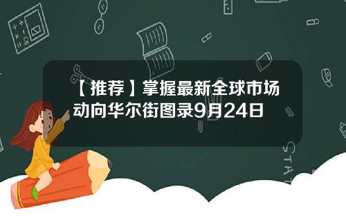 【推荐】掌握最新全球市场动向华尔街图录9月24日