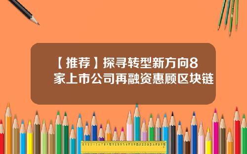 【推荐】探寻转型新方向8家上市公司再融资惠顾区块链