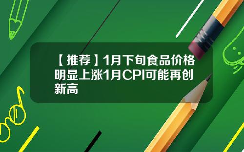 【推荐】1月下旬食品价格明显上涨1月CPI可能再创新高