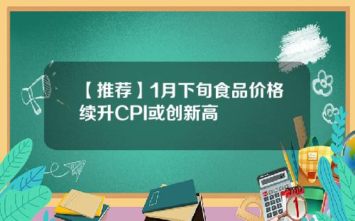 【推荐】1月下旬食品价格续升CPI或创新高