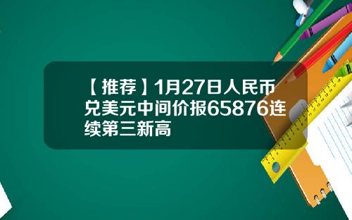 【推荐】1月27日人民币兑美元中间价报65876连续第三新高