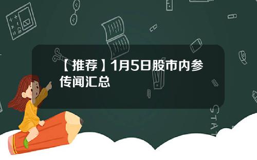 【推荐】1月5日股市内参传闻汇总