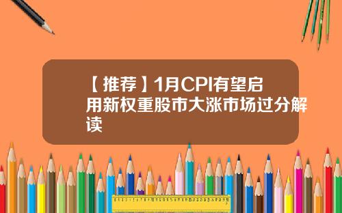 【推荐】1月CPI有望启用新权重股市大涨市场过分解读