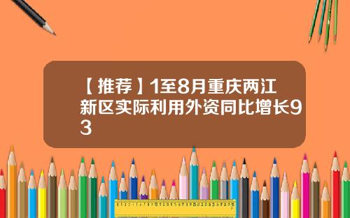 【推荐】1至8月重庆两江新区实际利用外资同比增长93