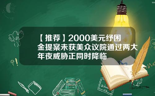 【推荐】2000美元纾困金提案未获美众议院通过两大年夜威胁正同时降临