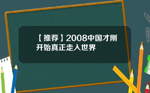 【推荐】2008中国才刚开始真正走入世界