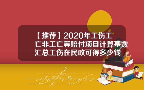 【推荐】2020年工伤工亡非工亡等赔付项目计算基数汇总工伤在民政可得多少钱