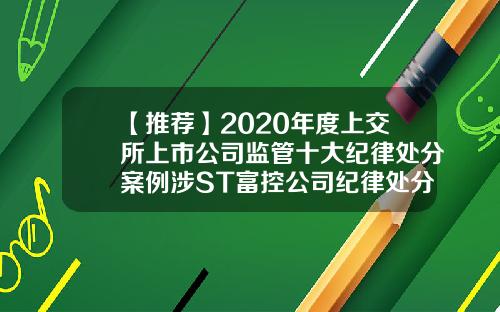 【推荐】2020年度上交所上市公司监管十大纪律处分案例涉ST富控公司纪律处分