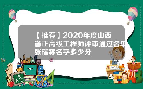 【推荐】2020年度山西省正高级工程师评审通过名单张瑞霖名字多少分