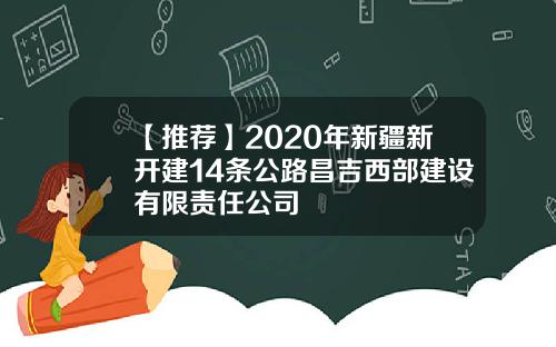 【推荐】2020年新疆新开建14条公路昌吉西部建设有限责任公司