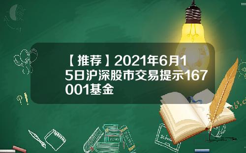 【推荐】2021年6月15日沪深股市交易提示167001基金