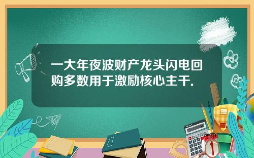 一大年夜波财产龙头闪电回购多数用于激励核心主干.