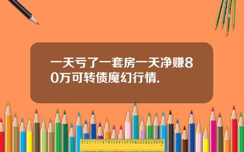 一天亏了一套房一天净赚80万可转债魔幻行情.