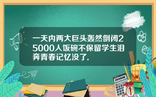 一天内两大巨头轰然倒闭25000人饭碗不保留学生泪奔青春记忆没了.