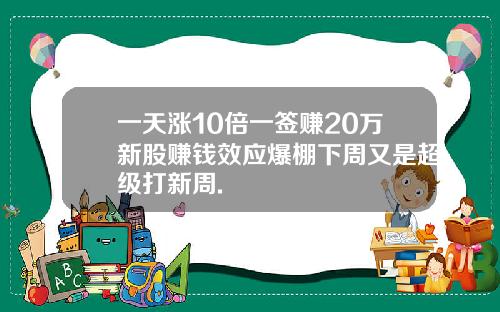 一天涨10倍一签赚20万新股赚钱效应爆棚下周又是超级打新周.