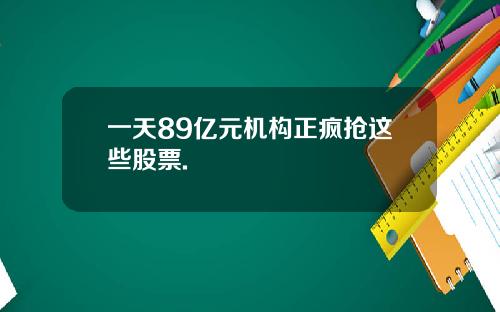 一天89亿元机构正疯抢这些股票.