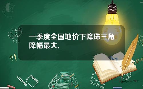 一季度全国地价下降珠三角降幅最大.