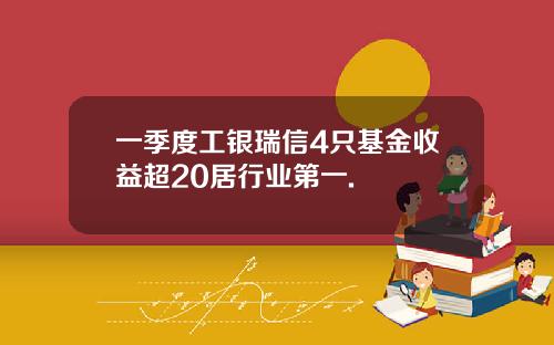 一季度工银瑞信4只基金收益超20居行业第一.