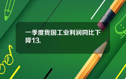 一季度我国工业利润同比下降13.