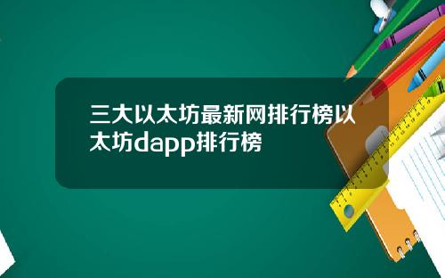 三大以太坊最新网排行榜以太坊dapp排行榜