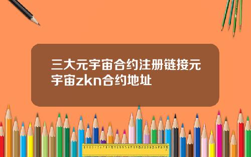 三大元宇宙合约注册链接元宇宙zkn合约地址