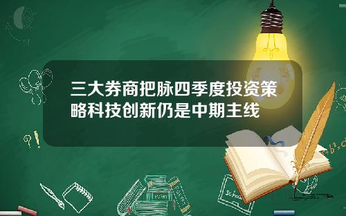 三大券商把脉四季度投资策略科技创新仍是中期主线