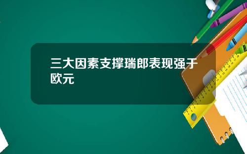 三大因素支撑瑞郎表现强于欧元