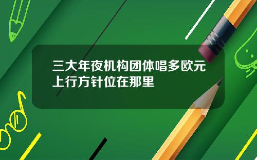 三大年夜机构团体唱多欧元上行方针位在那里