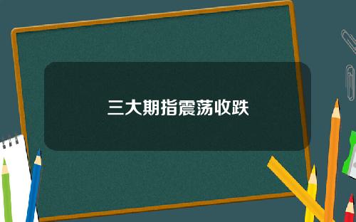 三大期指震荡收跌