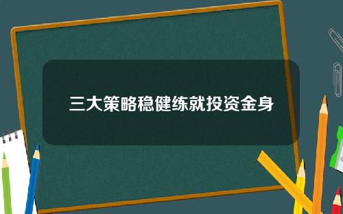 三大策略稳健练就投资金身