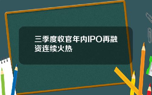 三季度收官年内IPO再融资连续火热