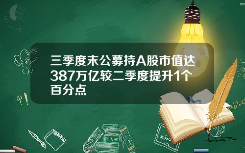 三季度末公募持A股市值达387万亿较二季度提升1个百分点