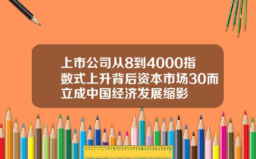 上市公司从8到4000指数式上升背后资本市场30而立成中国经济发展缩影