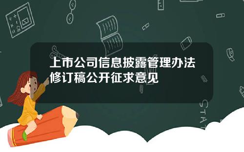 上市公司信息披露管理办法修订稿公开征求意见